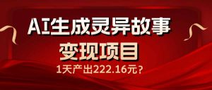 AI生成灵异故事变现项目，1天产出222.16元-511资料网