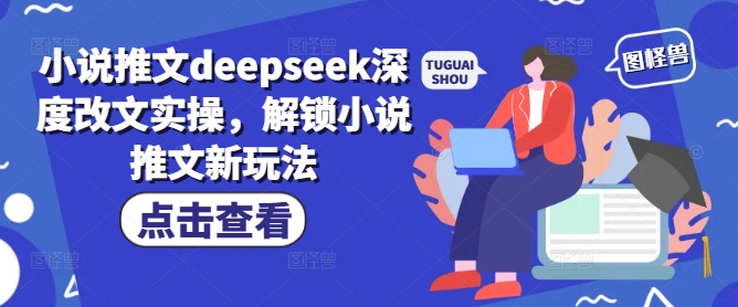 小说推文deepseek深度改文实操，解锁小说推文新玩法-511资料网