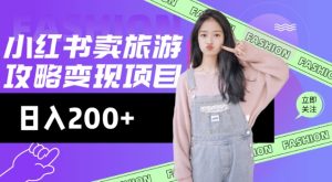 高转化玩法，小红书旅游攻略变现，低流量高转化，几乎零成本，日入2张-511资料网