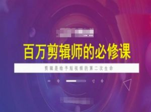 百万剪辑师必修课，剪辑是给予短视频的第二次生命-511资料网