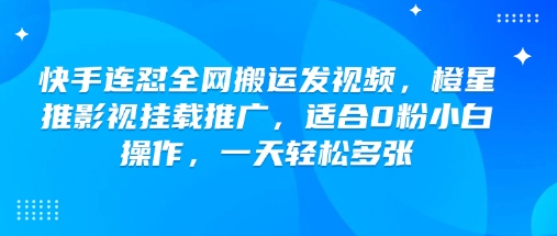 快手连怼全网搬运发视频，橙星推影视挂载推广，适合0粉小白操作，一天轻松多张-511资料网