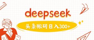 利用deepseek分钟一篇图文，做头条日入3张-511资料网