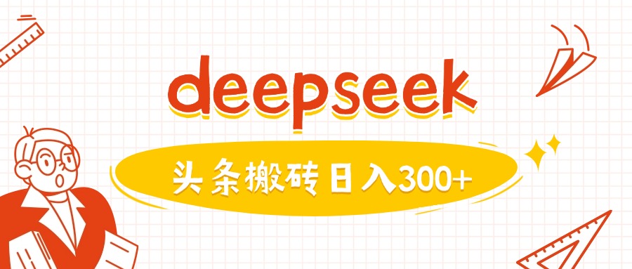 利用deepseek分钟一篇图文，做头条日入3张-511资料网