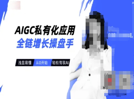 AIGC私有化应用全链增长操盘手,浅显易懂,从0开始轻松,驾驭AI-511资料网