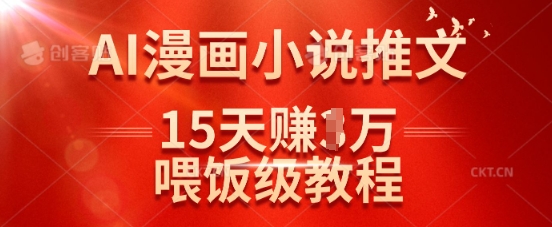 在抖音做AI漫画小说推文，15天挣了1w，喂饭级教程来了-511资料网