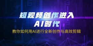 短视频创作进入AI时代，教你如何用AI进行全新创作与高效剪辑-511资料网