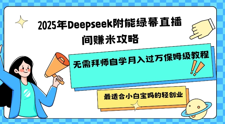2025年Deepseek附能绿幕直播间挣米攻略无需拜师自学月入过W保姆级教程，最适合小白宝妈的轻创业-511资料网