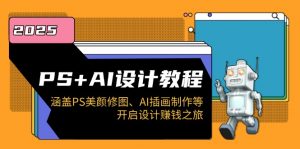 PS+AI设计教程：涵盖PS美颜修图、AI插画制作等，开启设计赚钱之旅-511资料网