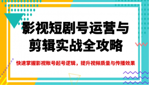 影视短剧号运营与剪辑实战全攻略，快速掌握影视账号起号逻辑，提升视频质量与传播效果-511资料网