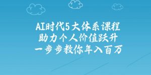 AI时代5大体系课程：助力个人价值跃升，一步步教你年入百万-511资料网