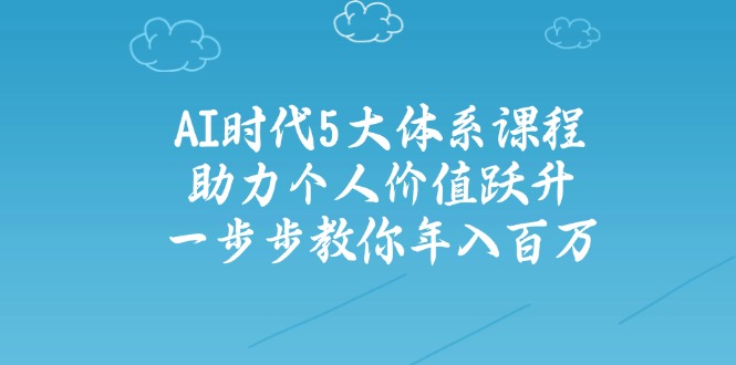 AI时代5大体系课程：助力个人价值跃升，一步步教你年入百万-511资料网