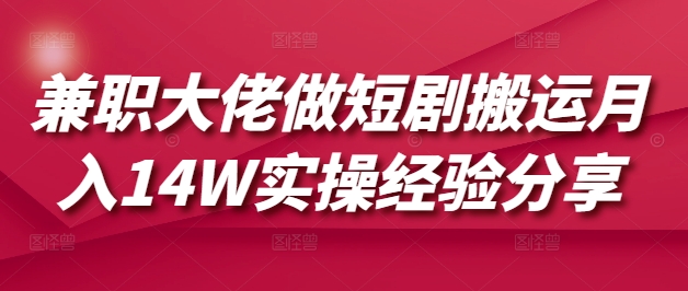 兼职大佬做短剧搬运月入14W实操经验分享-511资料网