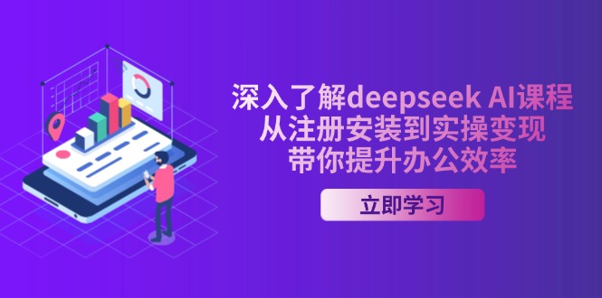 深入了解deepseek AI课程，从注册安装到实操变现，带你提升办公效率-511资料网
