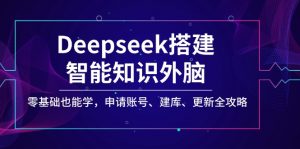 Deepseek搭建智能知识外脑，零基础也能学，申请账号、建库、更新全攻略-511资料网