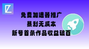 免费加速器推广项目_新号首条作品收益破百【图文+视频+2w字教程】-511资料网