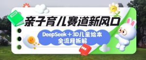 育儿赛道新风口：DeepSeek+3D绘本全流程拆解，月涨粉上W，还能培养亲子创造力-511资料网