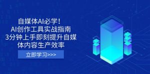 自媒体AI必学！AI创作工具实战指南，3分钟上手即刻提升自媒体内容生产效率-511资料网