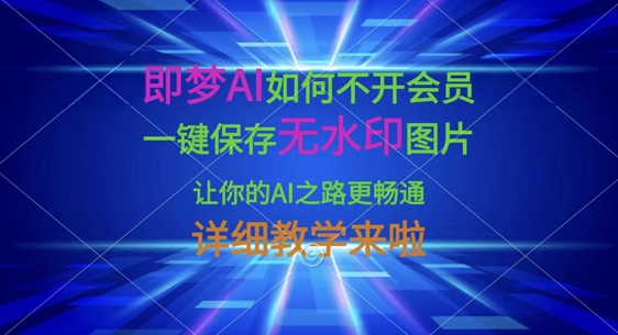 即梦AI如何不开会员,一键保存无水印图片,让你的AI之路更畅通,详细教学来啦-511资料网