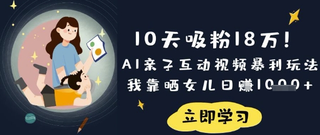 10天吸粉18W！AI亲子互动视频暴利玩法，我靠晒女儿日入数张-511资料网