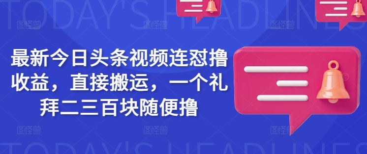 最新今日头条视频连怼撸收益，直接搬运，一个礼拜二三百块随便撸-511资料网