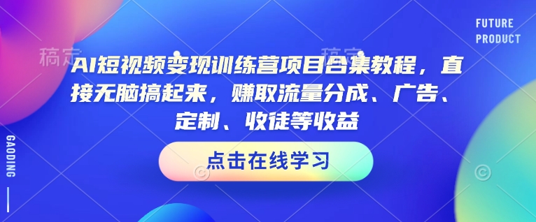 AI短视频变现训练营项目合集教程,直接无脑搞起来,赚取流量分成、广告、定制、收徒等收益(0302更新)-511资料网