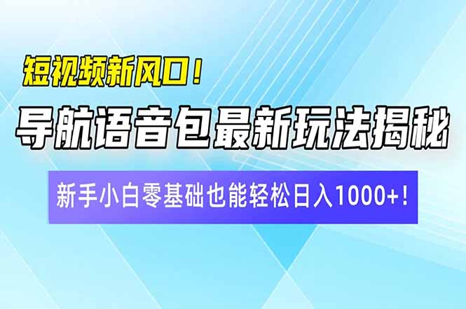 短视频新风口!导航语音包最新玩法揭秘,新手小白零基础也能轻松日入10…-511资料网