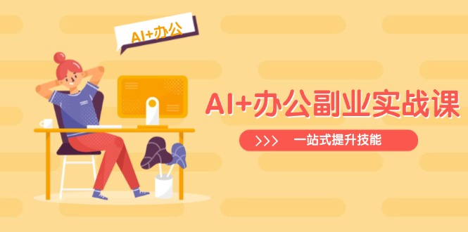 AI+办公副业实战课:从Excel到PPT,从行业分析到视频制作,一站式提升技能-511资料网