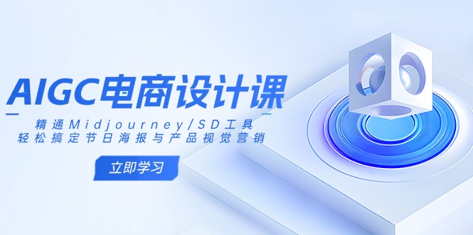 AIGC电商设计课:精通Midjourney/SD工具,轻松搞定节日海报与产品视觉营销-511资料网