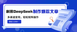 利用DeepSeek制作爆款文章，多渠道变现，轻松矩阵操作，轻松日入1000+-511资料网