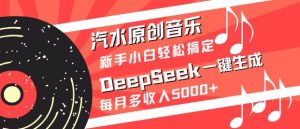 汽水原创音乐DeepSeek一键生成，新手小白轻松搞定，每月多收入5k+-511资料网