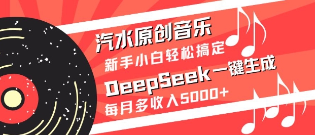 汽水原创音乐DeepSeek一键生成，新手小白轻松搞定，每月多收入5k+-511资料网