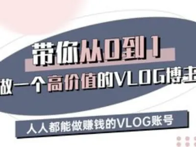 带你从0-1做一个高价值的VLOG博主三期，人人都能做挣钱的VLOG账号-511资料网