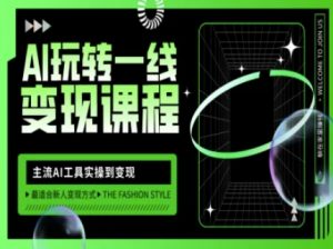 AI玩转一线变现课程，主流AI工具实操到变现，玩转AI自媒体，打爆你的线上流量-511资料网