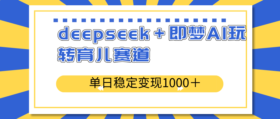 deepseek＋即梦AI玩转育儿赛道，单日稳定变现1000＋育儿赛道-511资料网