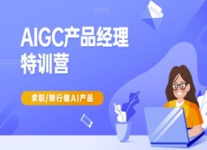 AIGC产品经理特训营-产品经理较教程，求职转行做AI产品-511资料网