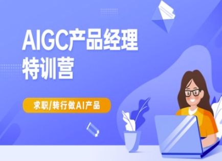 AIGC产品经理特训营-产品经理较教程，求职转行做AI产品-511资料网