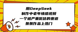 用DeepSeek制作中老年情感视频，一个被严重低估的赛道，条条作品上热门-511资料网