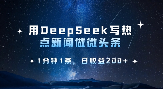 用DeepSeek写热点微头条，1分钟1条，日收益2张-511资料网