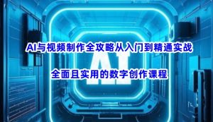 AI与视频制作全攻略从入门到精通实战，全面且实用的数字创作课程(更新3月)-511资料网