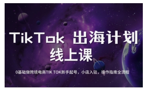 TikTok跨境电商新手起号与运营全攻略，0基础做跨境电商TIKTOK新手起号，小店入驻，操作指南全流程-511资料网