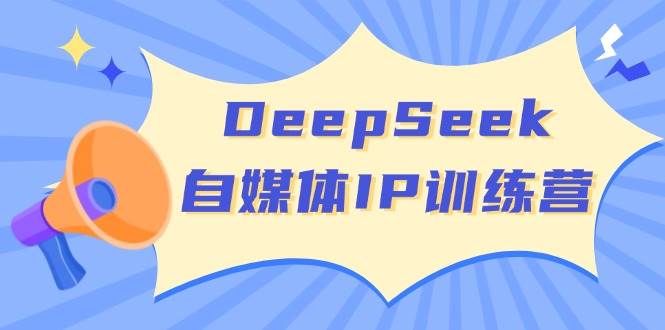 DeepSeek自媒体IP训练营，掌握四位定位法 长板变现模型 开启自媒体新篇章(更新)-511资料网