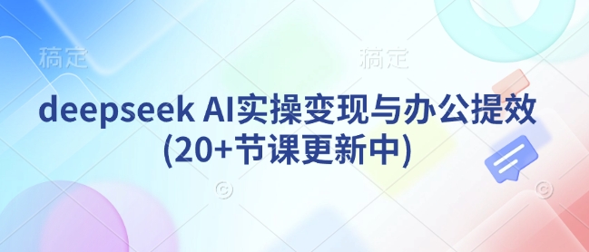 deepseek AI实操变现与办公提效(20+节课更新中)-511资料网