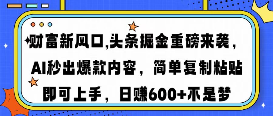 财富新风口,头条掘金重磅来袭AI秒出爆款内容简单复制粘贴即可上手，日…-511资料网