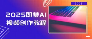 2025即梦AI视频创作教程,从零开始学做视频,文字图片生成视频轻松创作-511资料网