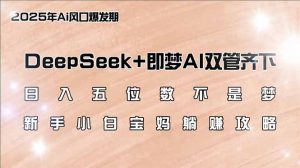 日入五位数不是梦，DeepSeek+即梦AI双管齐下，新手小白宝妈躺赚攻略-511资料网
