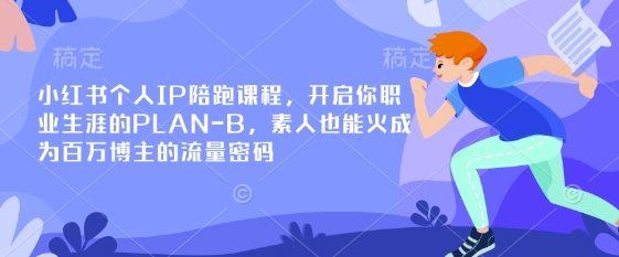 小红书个人IP陪跑课程,开启你职业生涯的PLAN-B,素人也能火成为百万博主的流量密码-511资料网