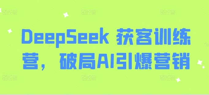 DeepSeek 获客训练营，破局AI引爆营销-511资料网