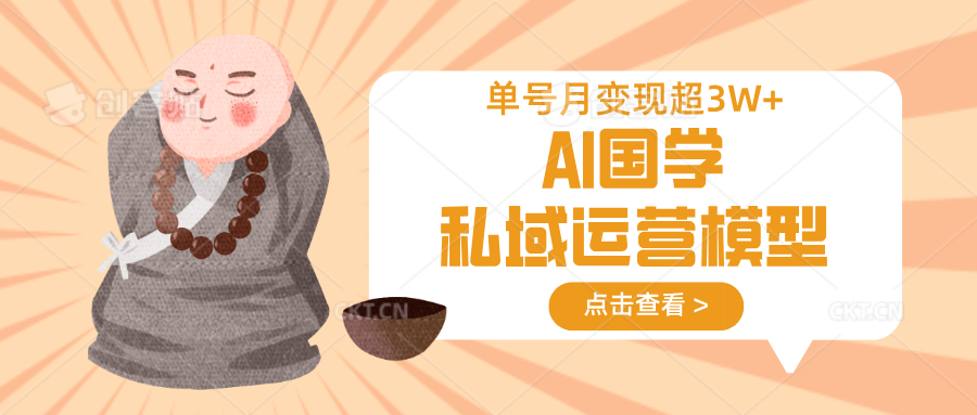 AI国学私域运营模型,无成本、变现快、周期短、持续性强,单号月变现3w+-511资料网
