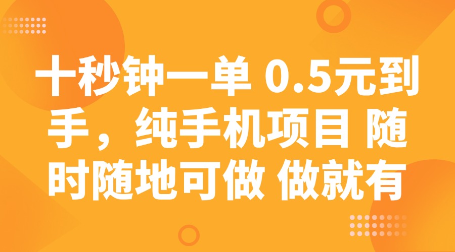 十秒钟一单 0.5元到手，纯手机项目 随时随地可做 做就有-511资料网