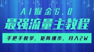 AI掘金6.0，最强流量主教程，手把手教学，矩阵操作，月入2w+-511资料网